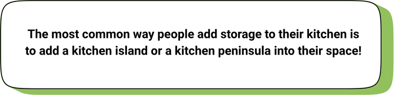 The most common way people add storage to their kitchen is to add a kitchen island or a kitchen peninsula into their space